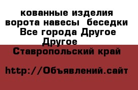 кованные изделия ворота,навесы, беседки  - Все города Другое » Другое   . Ставропольский край